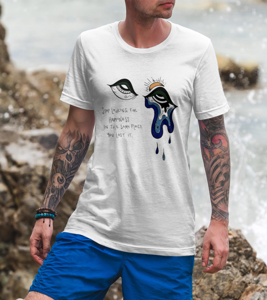 Stop Looking For Happiness In The Same Place You Lost It Eye Tears Drawing T-Shirt