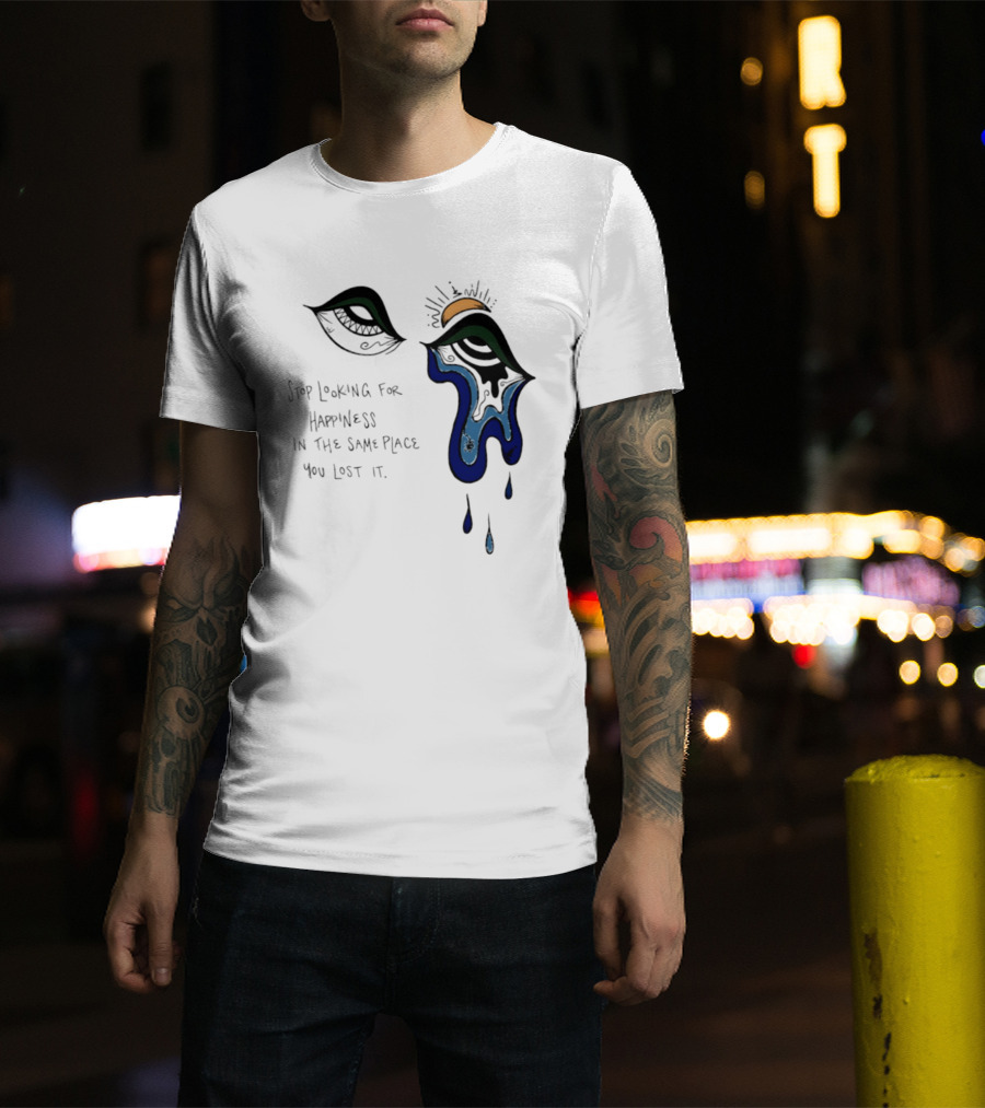 Stop Looking For Happiness In The Same Place You Lost It Eye Tears Drawing T-Shirt