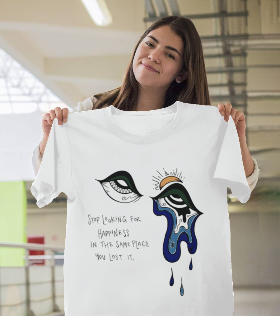 Stop Looking For Happiness In The Same Place You Lost It Eye Tears Drawing T-Shirt