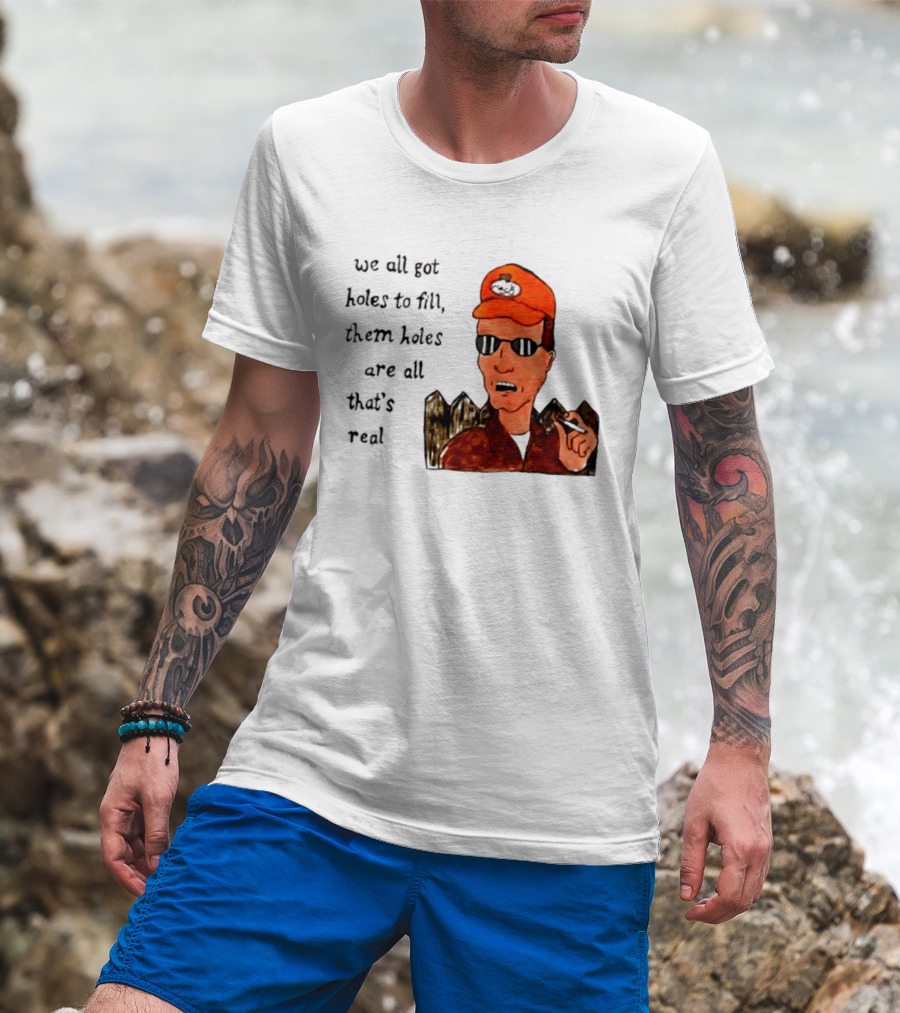 We All Got Holes To Fill Them Holes Are All That Is Real Dale Gribble Style With Orange Hat And Sunglasses T-Shirt