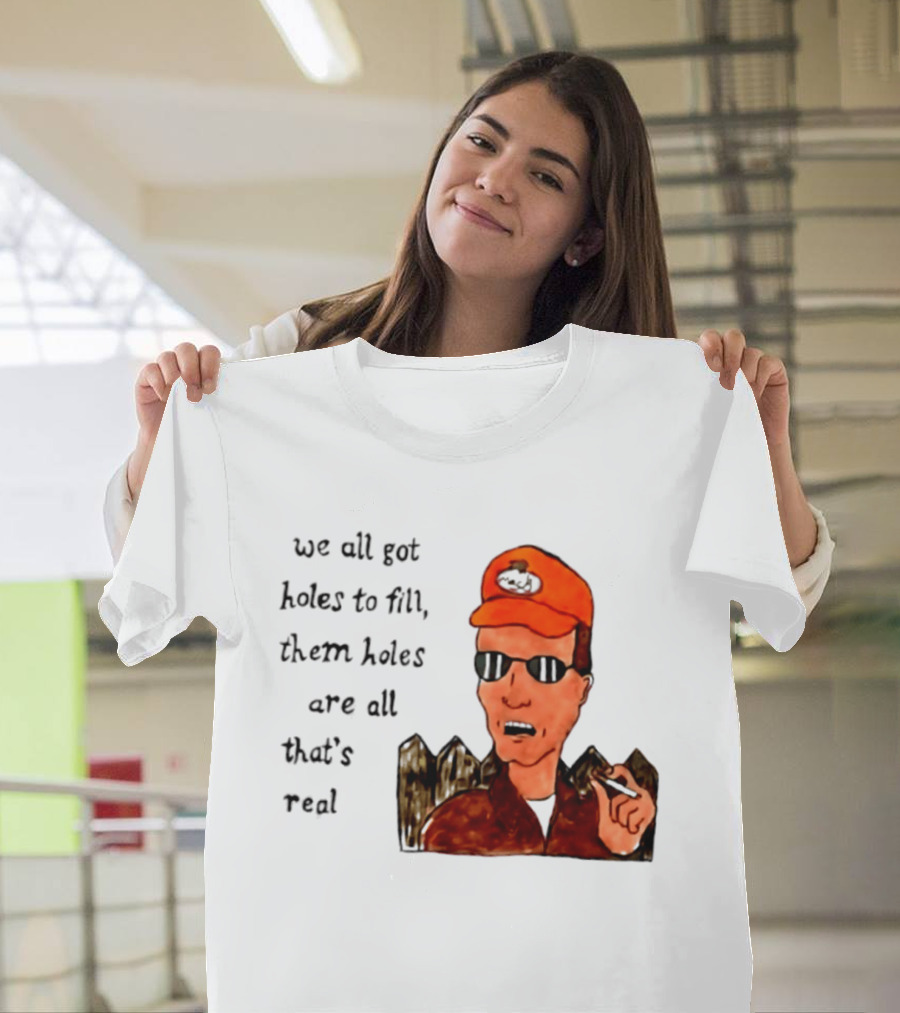 We All Got Holes To Fill Them Holes Are All That Is Real Dale Gribble Style With Orange Hat And Sunglasses T-Shirt