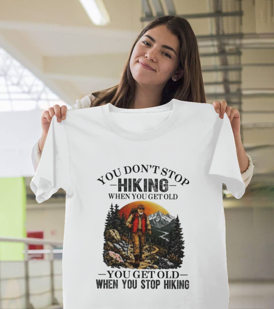 You Don't Stop Hiking When You Get Old You Get Old When You Stop Hiking Outdoor Adventure T-Shirt