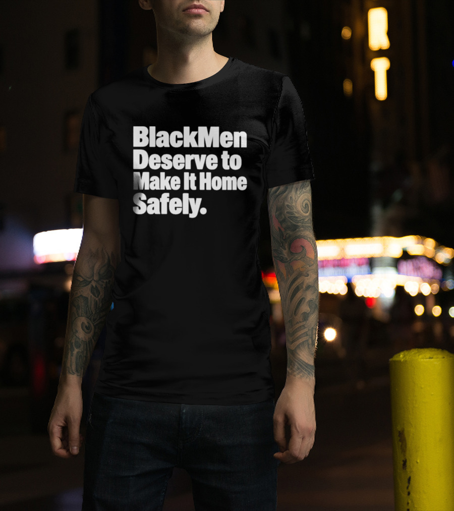 Black Men Deserve To Make It Home Safely T-Shirt