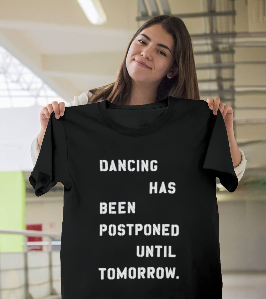 Dancing Has Been Postponed Until Tomorrow T-Shirt