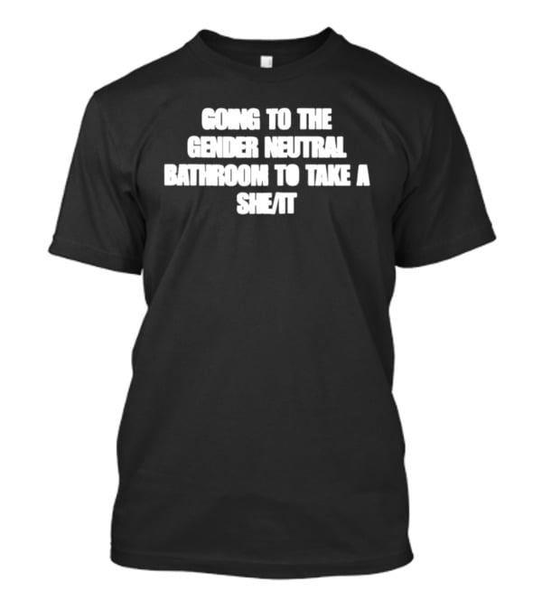 Going To The Gender Neutral Bathroom To Take A She It T-Shirt