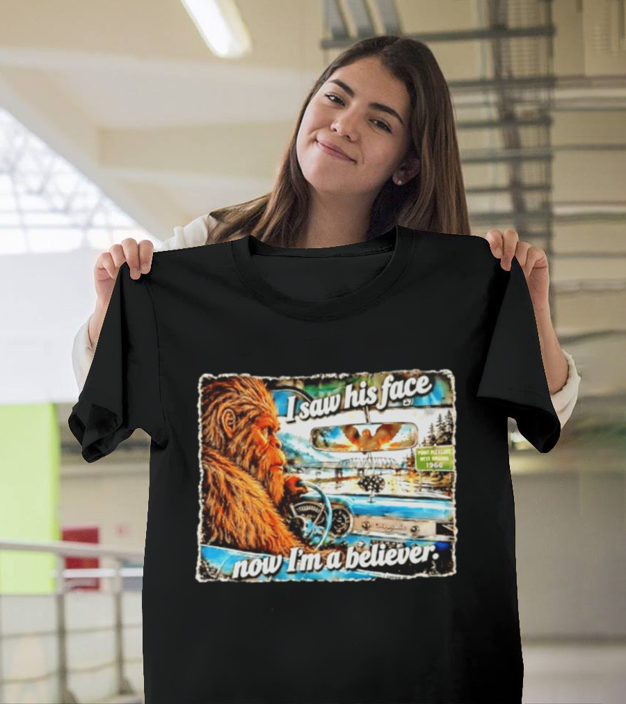 I Saw His Face Now I'm A Believer Bigfoot Point Pleasant West Virginia 1966 T-Shirt