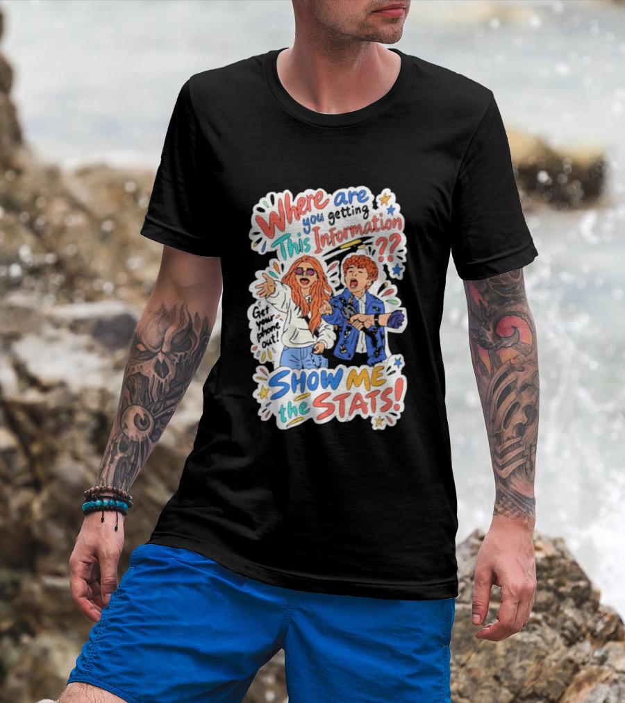 Where Are You Getting This Information Show Me The Stats T-Shirt