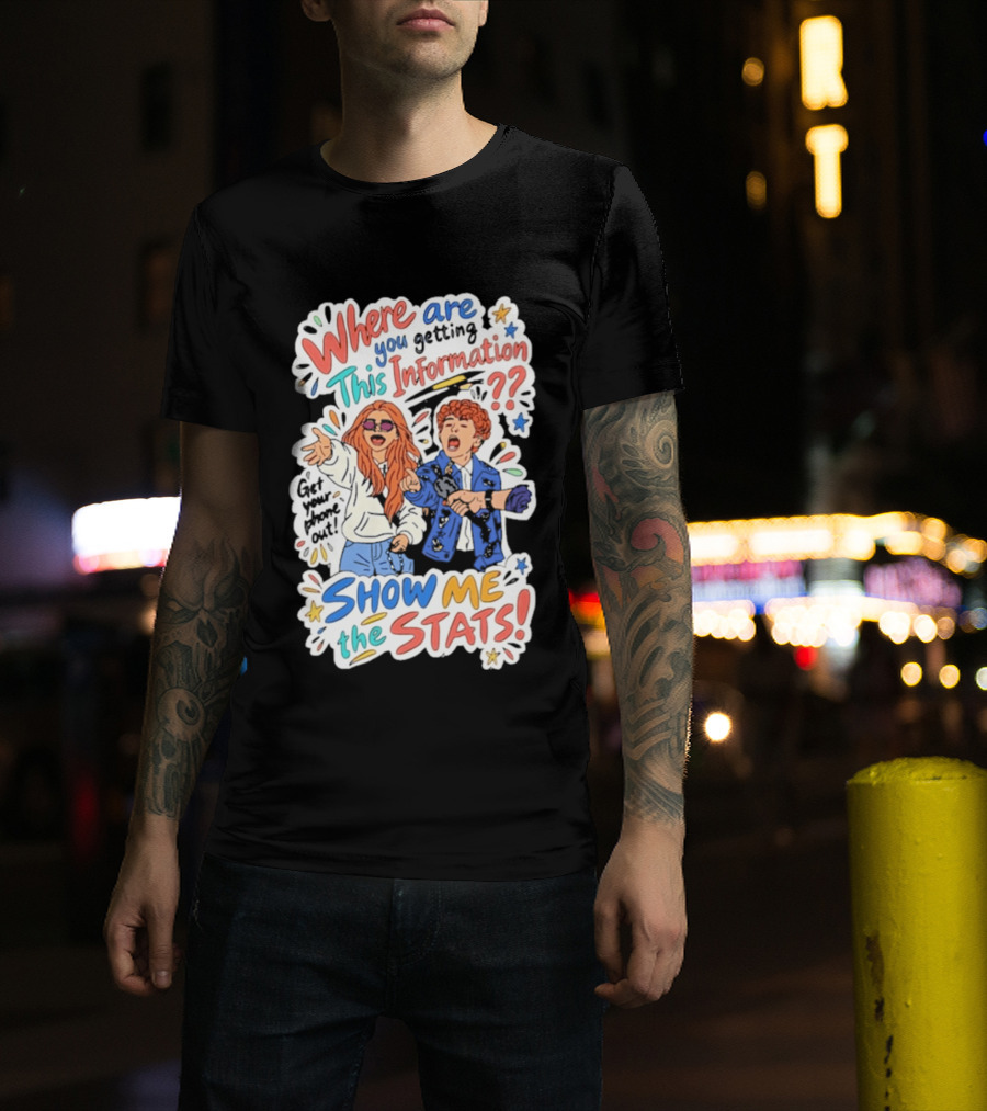 Where Are You Getting This Information Show Me The Stats T-Shirt