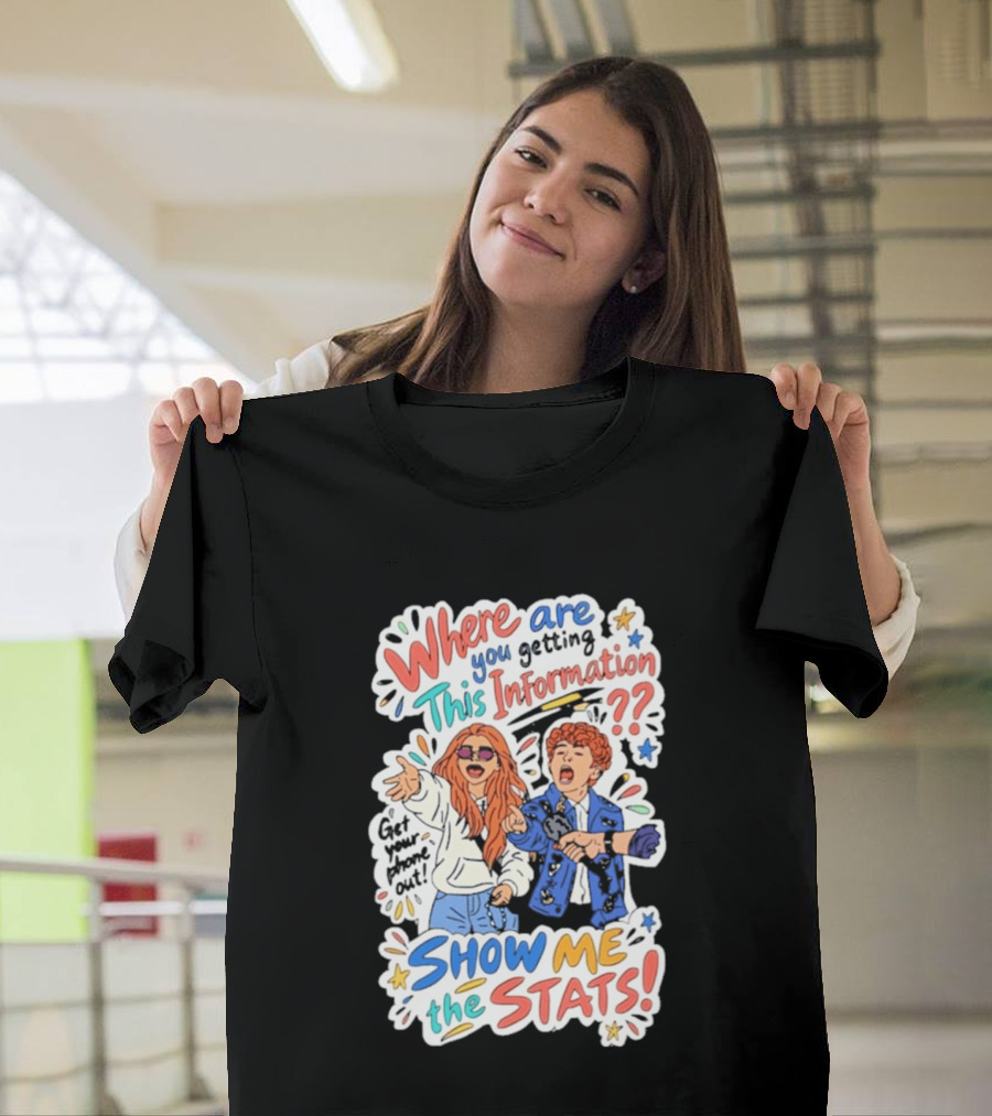 Where Are You Getting This Information Show Me The Stats T-Shirt