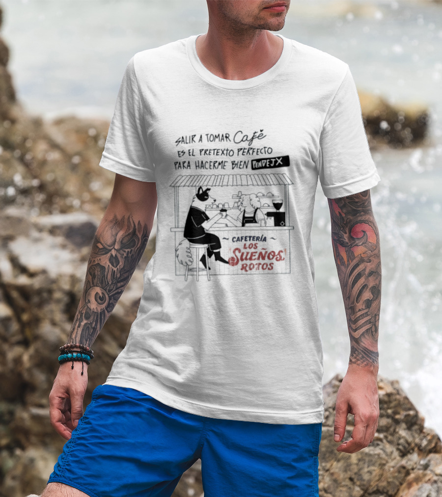 Salir A Tomar Café Es El Pretexto Perfecto Para Hacerme Bien Pendejx Cafetería Los Sueños Rotos T-Shirt