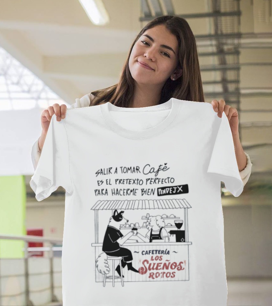Salir A Tomar Café Es El Pretexto Perfecto Para Hacerme Bien Pendejx Cafetería Los Sueños Rotos T-Shirt