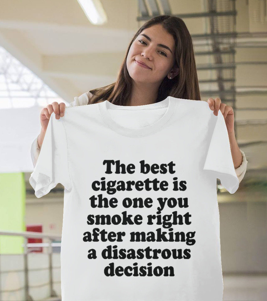 The Best Cigarette Is The One You Smoke Right After Making A Disastrous Decision T-Shirt