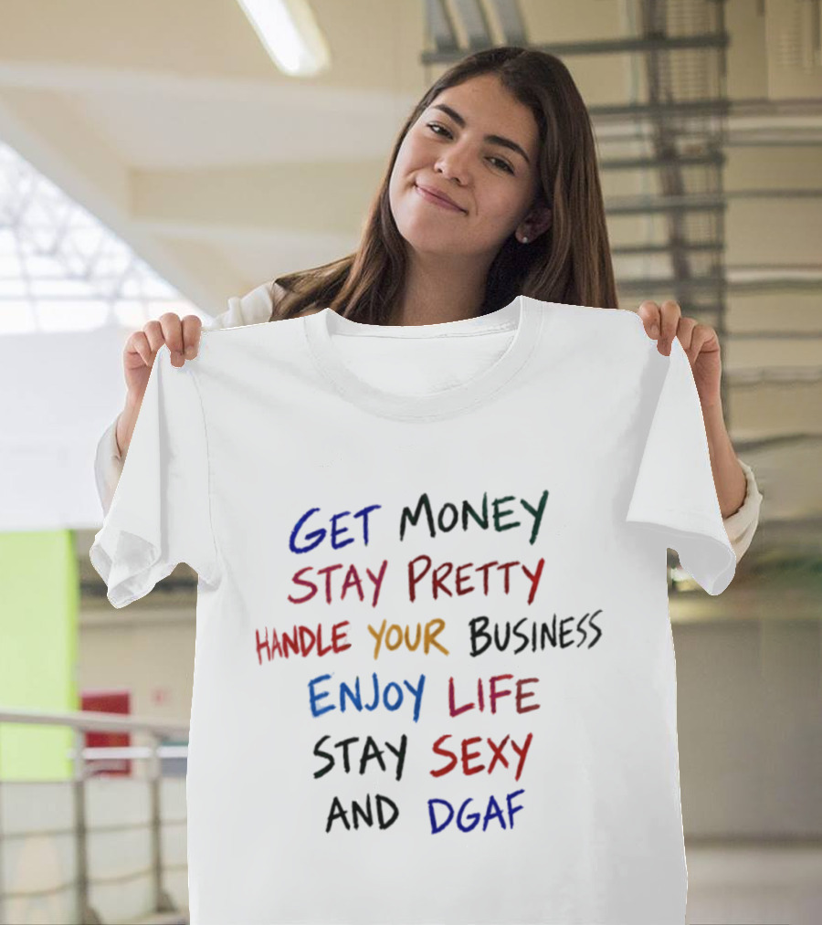 Get Money Stay Pretty Handle Your Business Enjoy Life Stay Sexy Dgaf T-Shirt