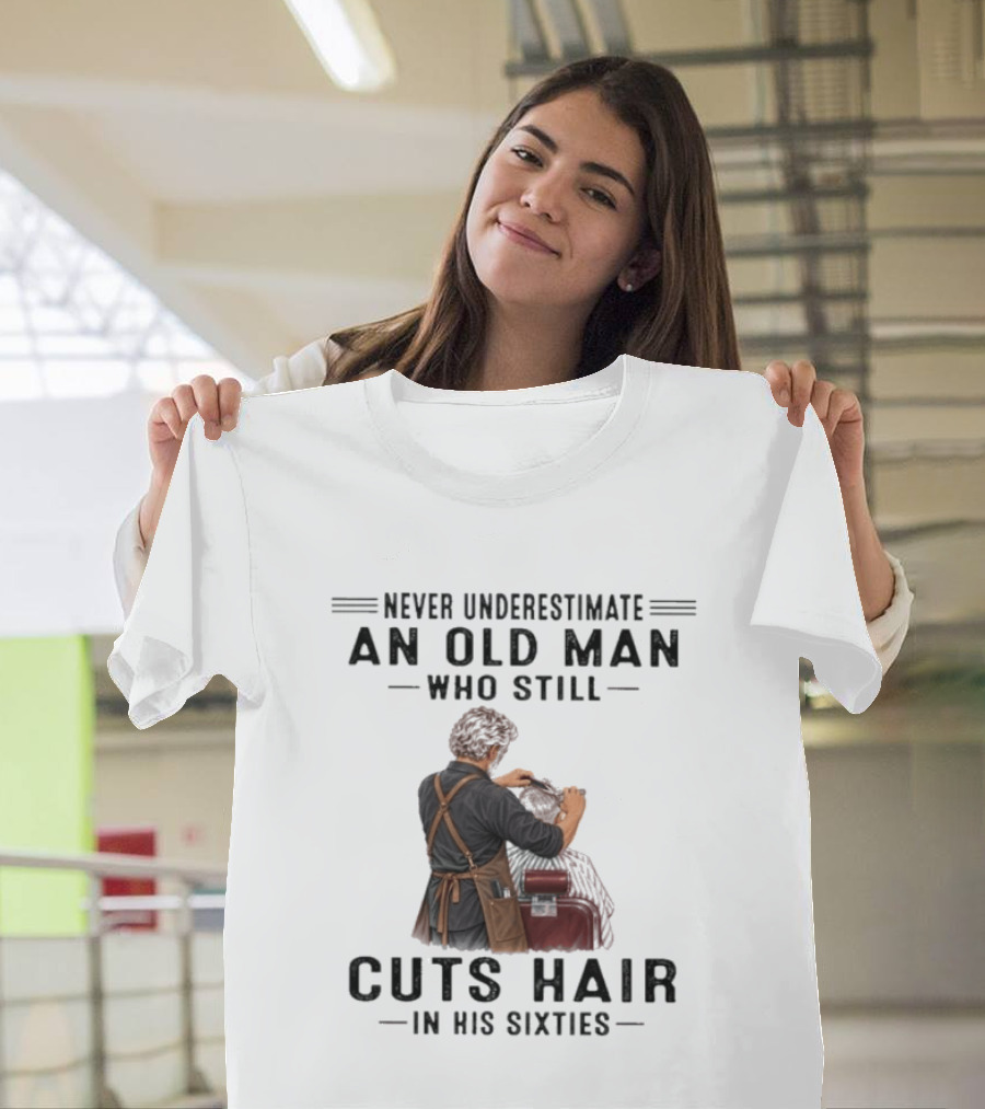 Never Underestimate An Old Man Who Still Cuts Hair In His Sixties T-Shirt