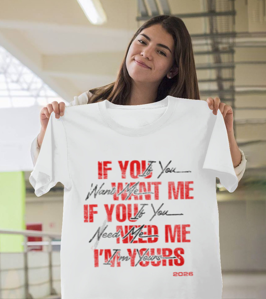 If You Want Me Need Me I'm Yours 2026 T-Shirt