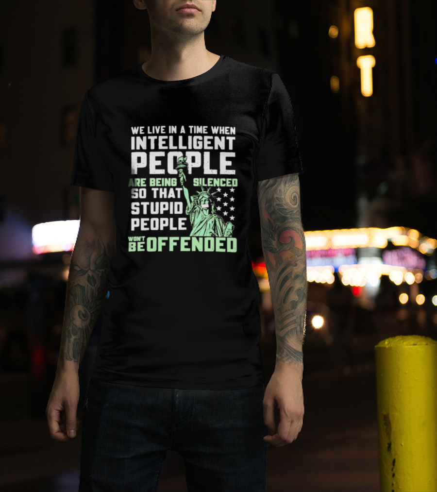 We Live In A Time When Intelligent People Are Silenced So Stupid People Won't Be Offended Statue Of Liberty Stars T-Shirt