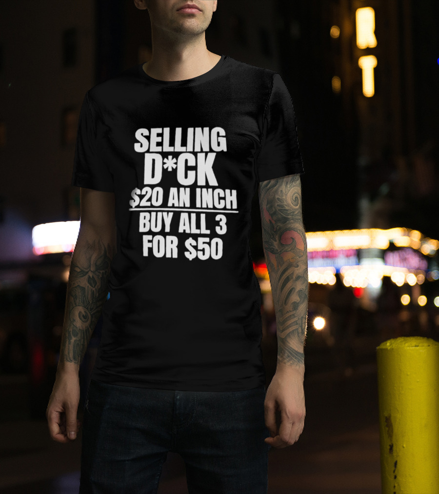 Selling D*ck $20 An Inch Buy All 3 For $50 T-Shirt