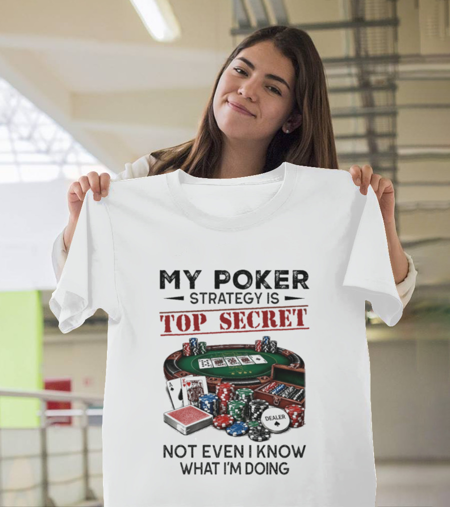 My Poker Strategy Is Top Secret Poker Table Chips Dealer Cards Not Even I Know What I'm Doing T-Shirt