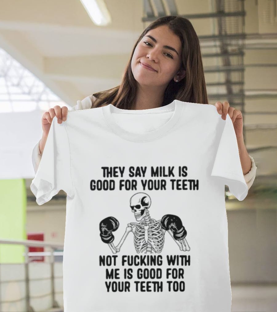 They Say Milk Is Good For Your Teeth Skeleton Not Fucking With Me Is Good For Your Teeth Too T-Shirt