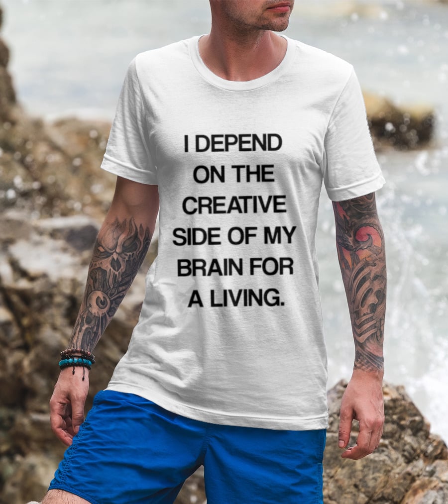 I Depend On The Creative Side Of My Brain For A Living T-Shirt