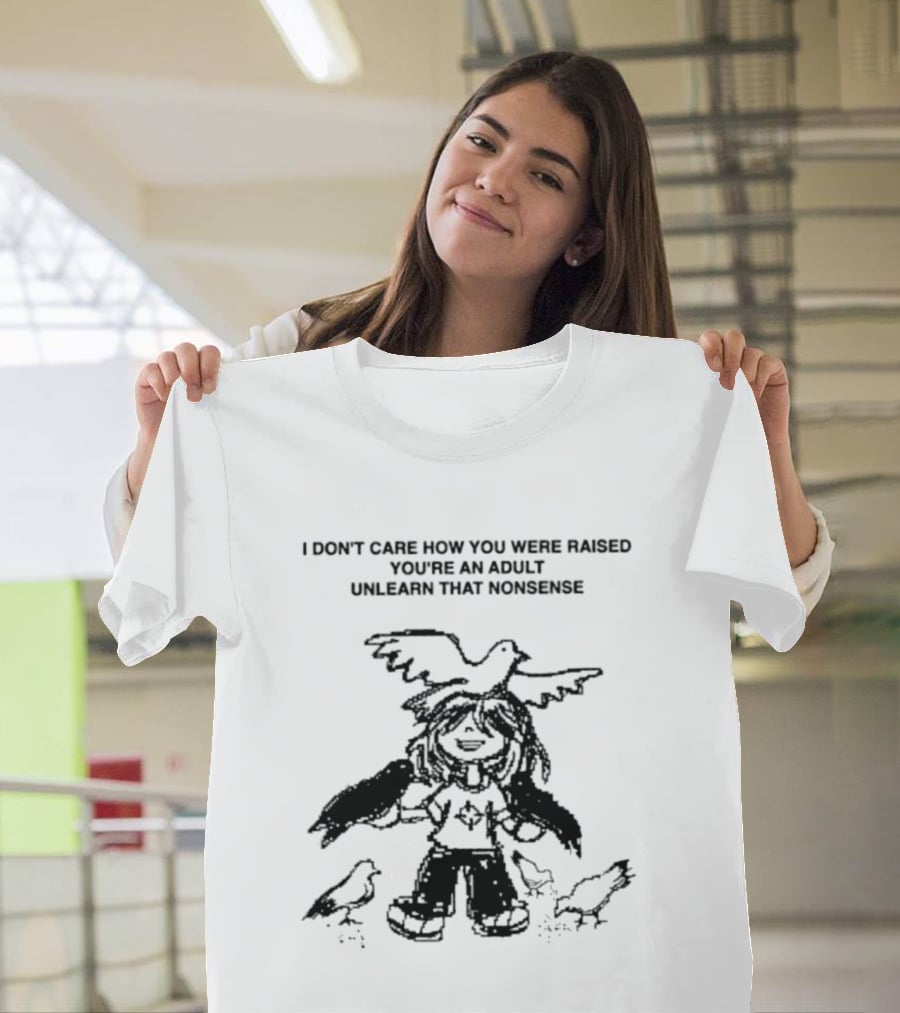 I Don't Care How You Were Raised You're An Adult Unlearn That Nonsense Cartoon Character With Birds T-Shirt