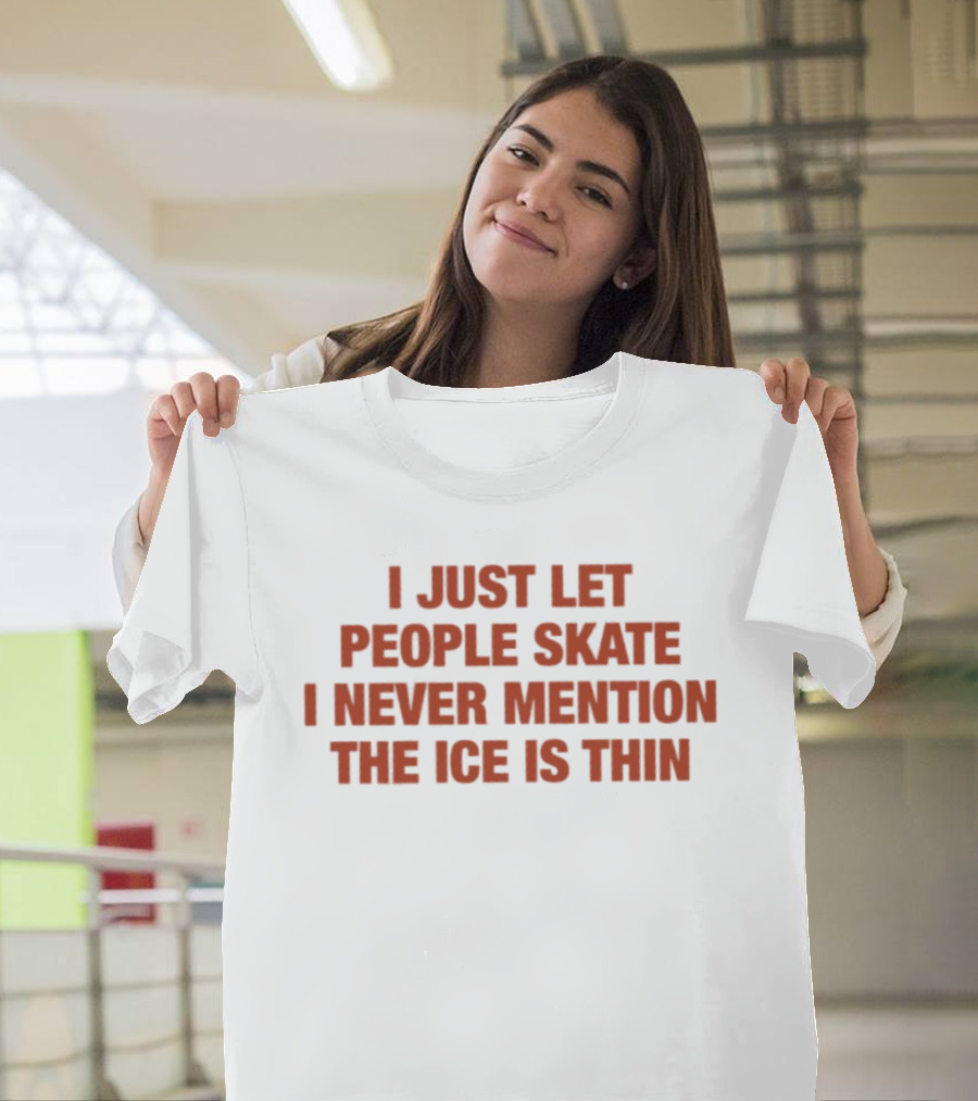 I Just Let People Skate I Never Mention The Ice Is Thin Phrase T-Shirt