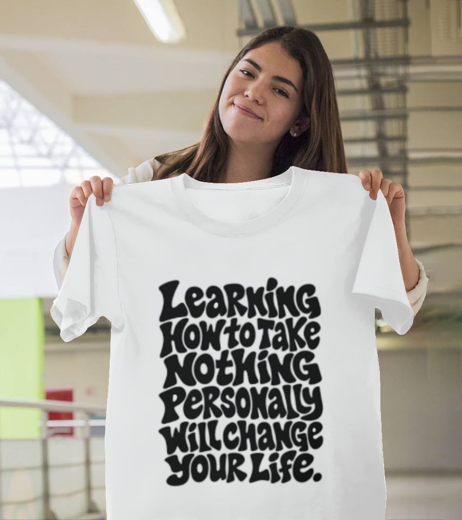 Learning How To Take Nothing Personally Will Change Your Life T-Shirt