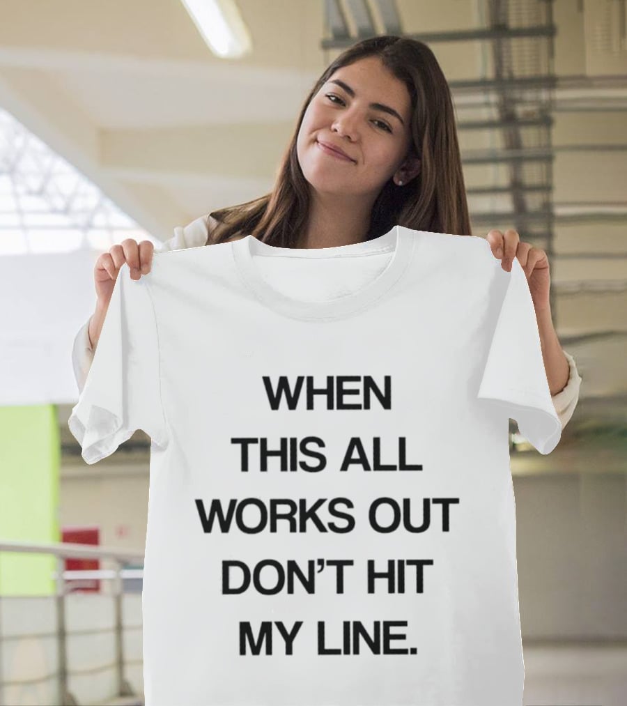 When This All Works Out Don't Hit My Line T-Shirt