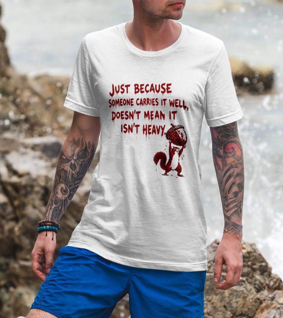 Just Because Someone Carries It Well Doesn't Mean It Isn't Heavy With Red Squirrel Holding Nut T-Shirt