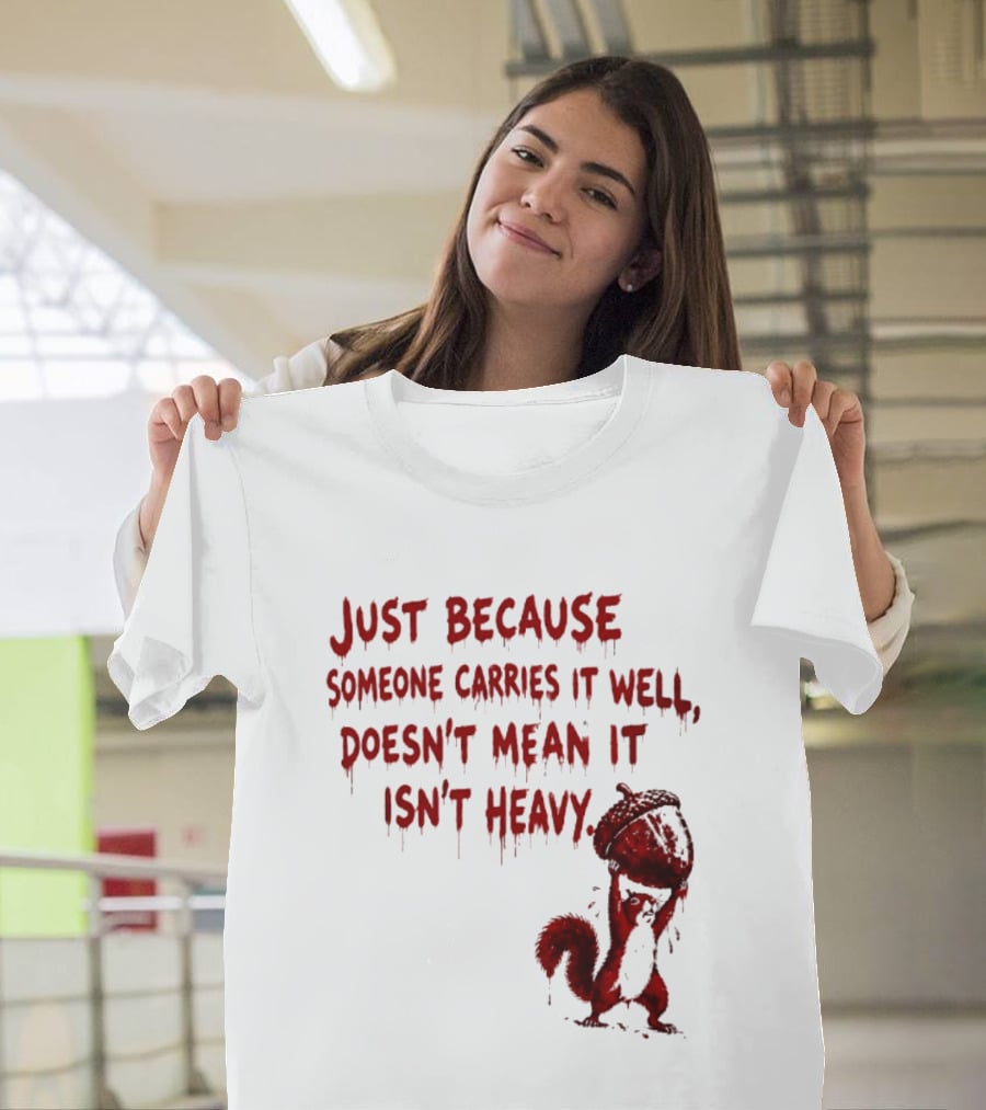 Just Because Someone Carries It Well Doesn't Mean It Isn't Heavy With Red Squirrel Holding Nut T-Shirt