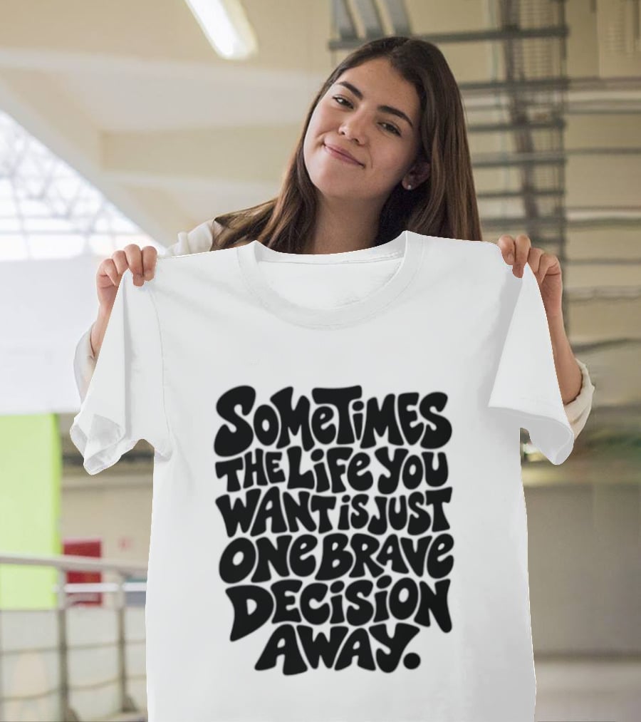 Sometimes The Life You Want Is Just One Brave Decision Away Motivational Message T-Shirt
