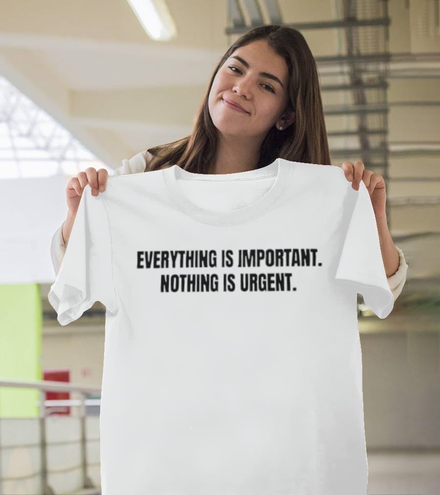 Everything Is Important Nothing Is Urgent Philosophy Mindfulness Motivational T-Shirt