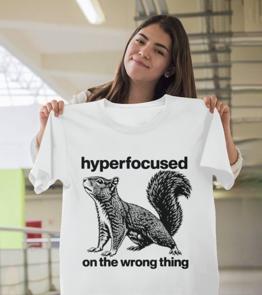 Hyperfocused On The Wrong Thing Squirrel T-Shirt