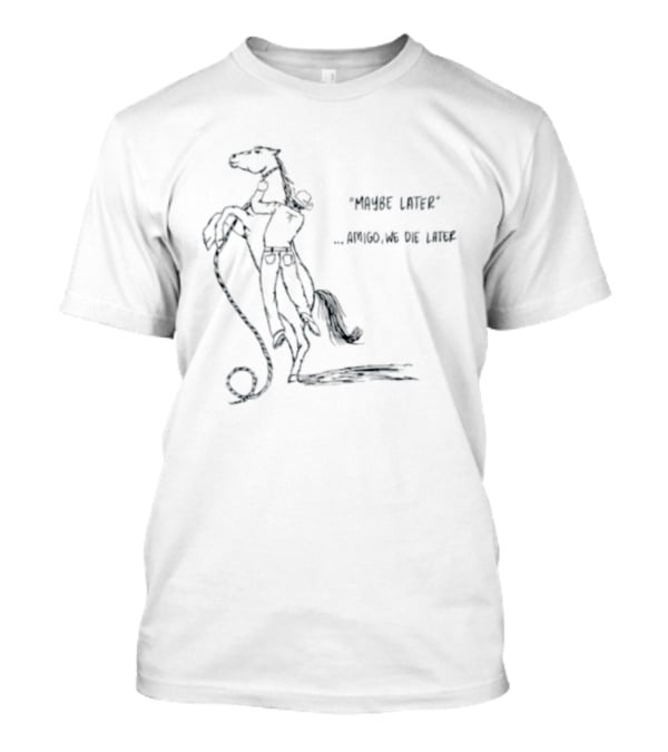 Maybe Later Amigo We Die Later Cowboy Horse Drawing T-Shirt