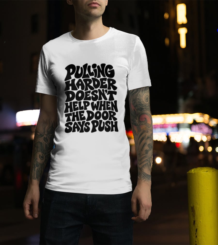 Pulling Harder Doesn't Help When The Door Says Push T-Shirt