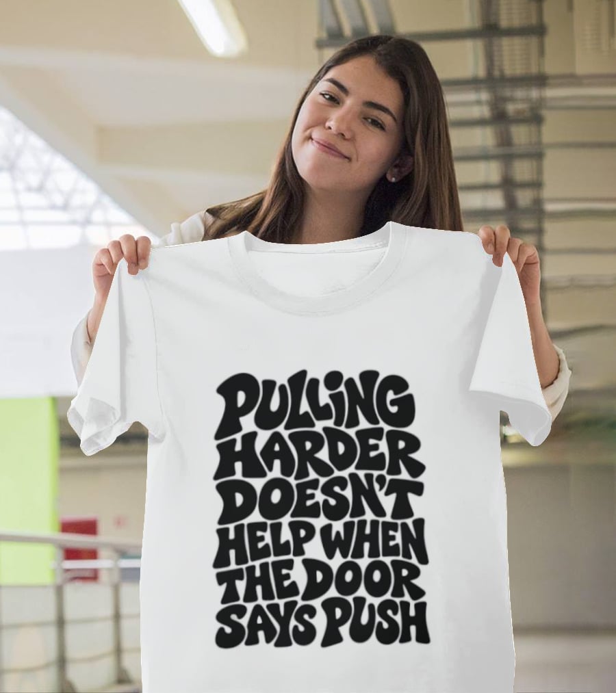 Pulling Harder Doesn't Help When The Door Says Push T-Shirt