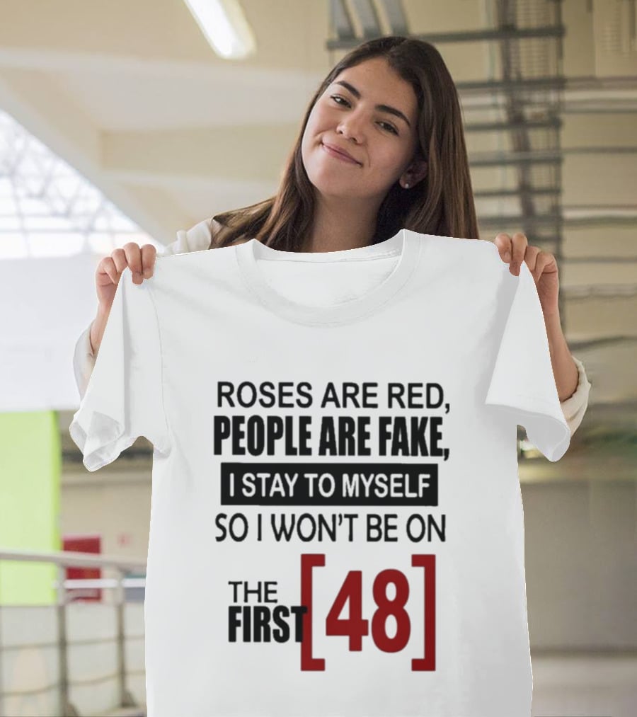 Roses Are Red People Are Fake I Stay To Myself So I Won't Be On The First 48 T-Shirt