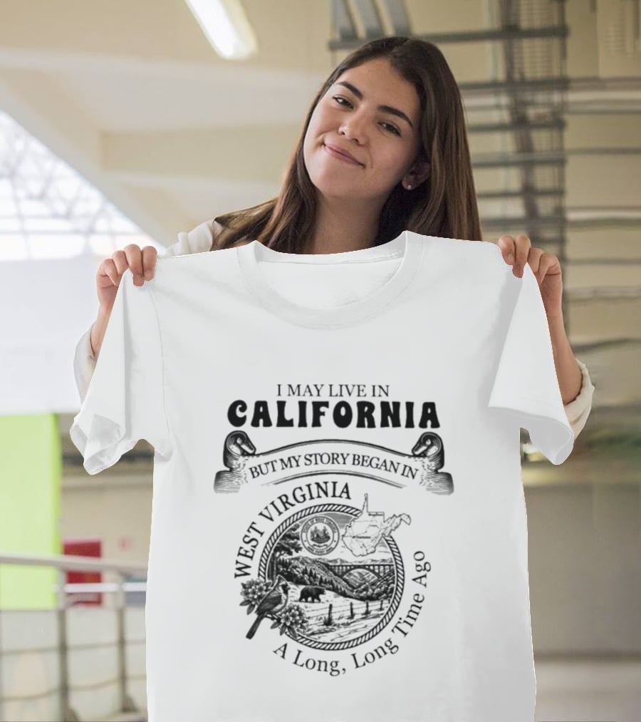 I May Live In California But My Story Began In West Virginia A Long Long Time Ago T-Shirt