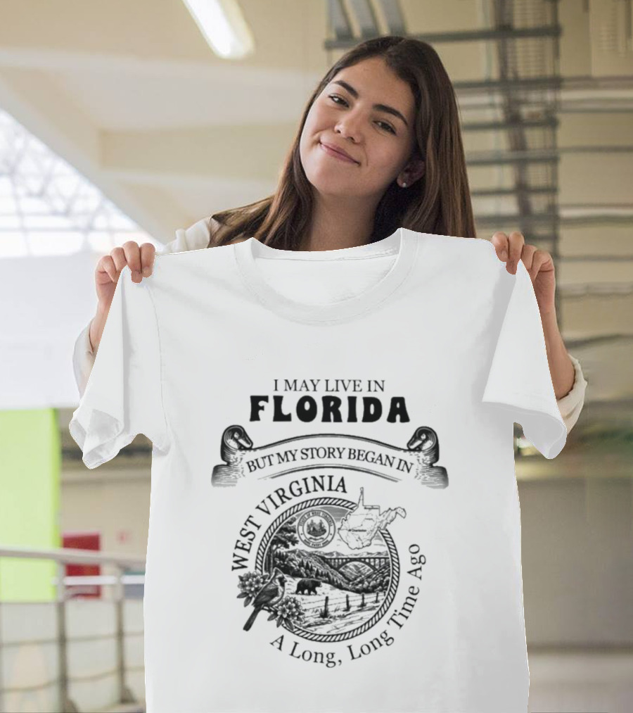 I May Live In Florida But My Story Began In West Virginia A Long Long Time Ago T-Shirt