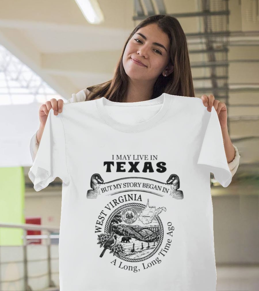 I May Live In Texas But My Story Began In West Virginia A Long Long Time Ago T-Shirt