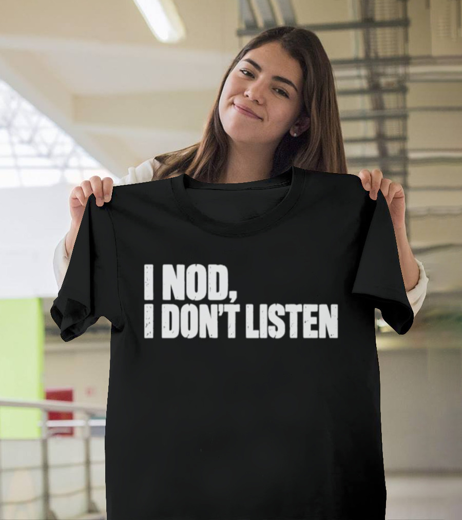 I Nod I Don't Listen Humorous Text Phrase T-Shirt