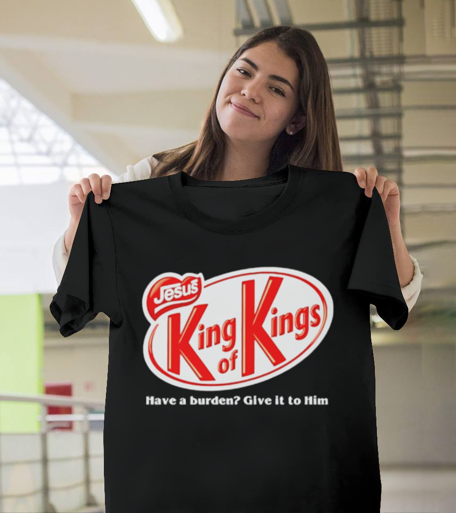 Jesus King Of Kings Have A Burden Give It To Him T-Shirt