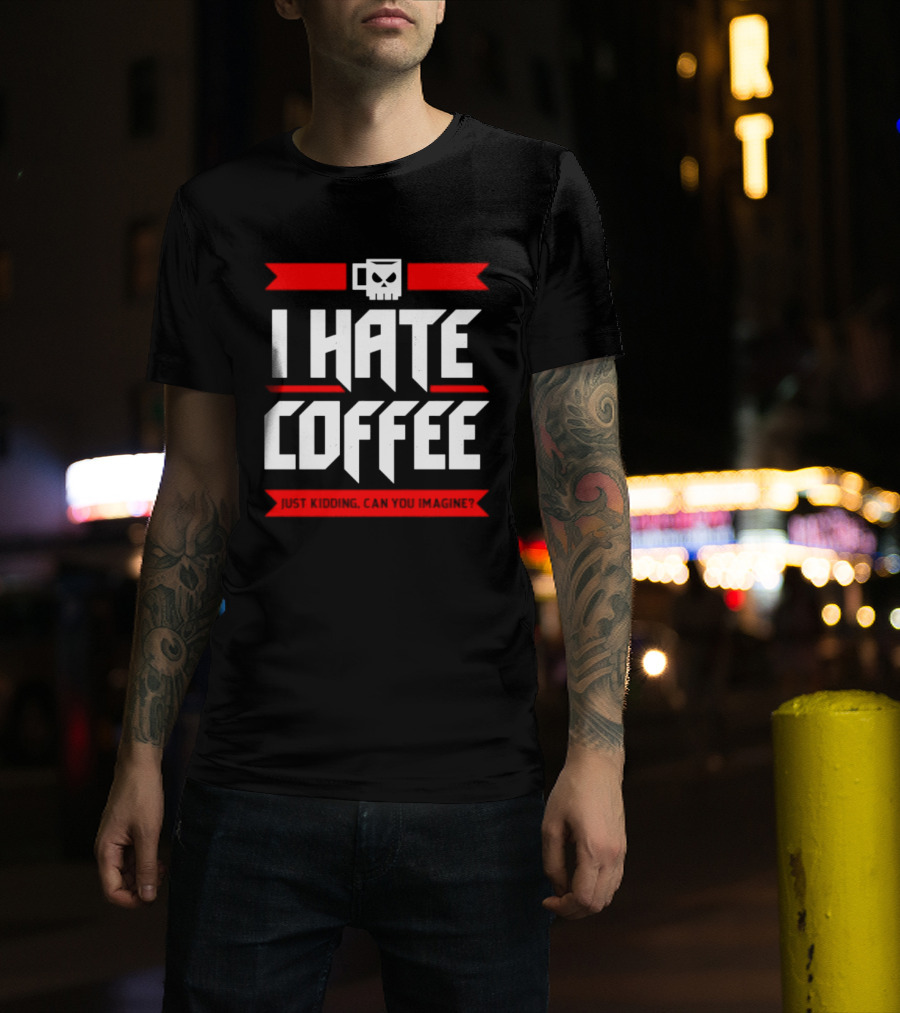 I Hate Coffee Just Kidding Can You Imagine With A Coffee T-Shirt