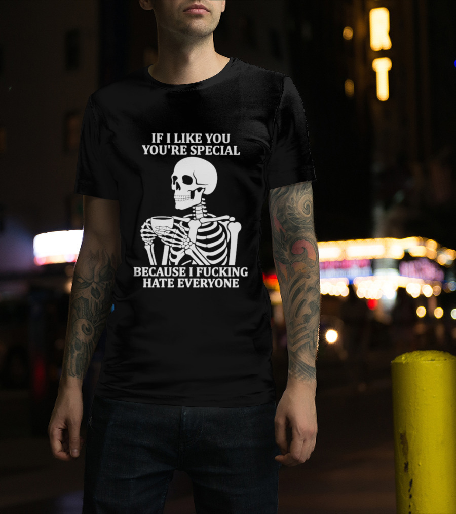 If I Like You You're Special Skeleton I Fucking Hate Everyone T-Shirt