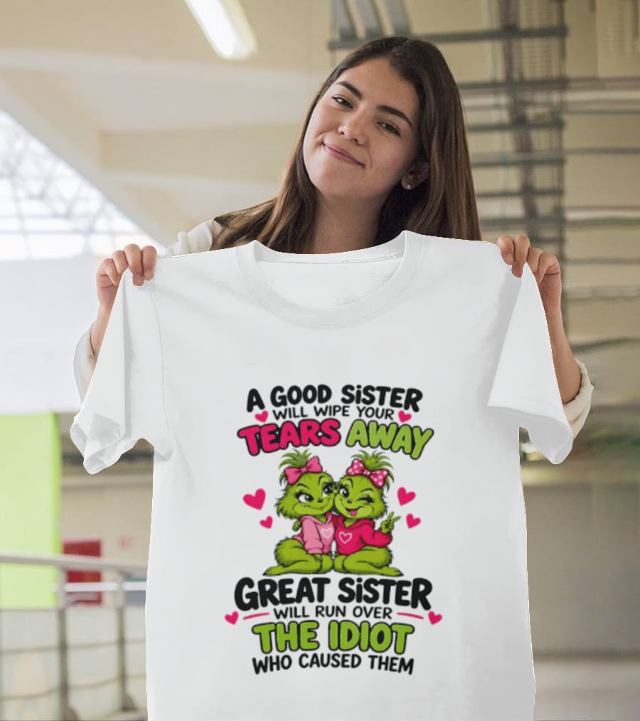 A Good Sister Will Wipe Your Tears Away Great Sister Will Run Over The Idiot Who Caused Them Grinch T-Shirt