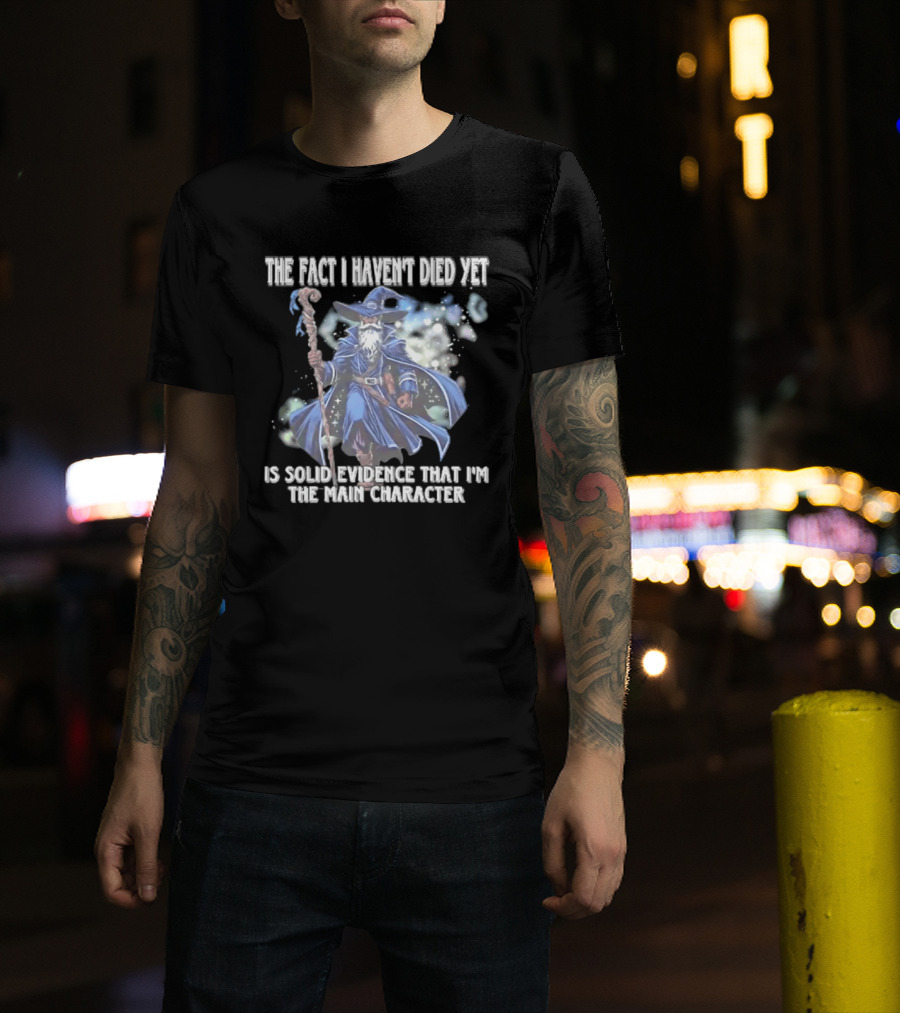 The Fact I Haven't Died Yet Is Solid Evidence That I'm The Main Character Wizard Staff Cloak T-Shirt