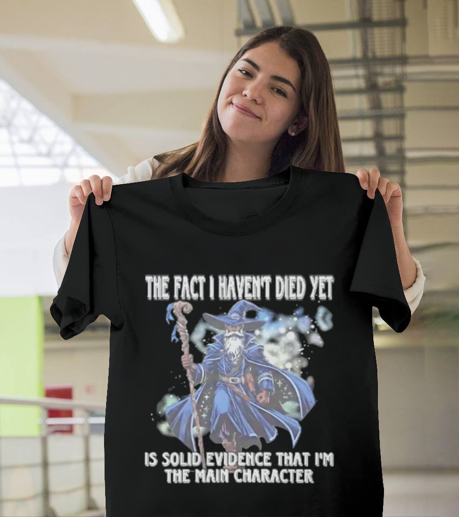 The Fact I Haven't Died Yet Is Solid Evidence That I'm The Main Character Wizard Staff Cloak T-Shirt
