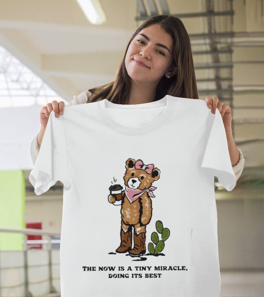 Teddy Bear With Coffee And Cactus The Now Is A Tiny Miracle Doing Its Best T-Shirt