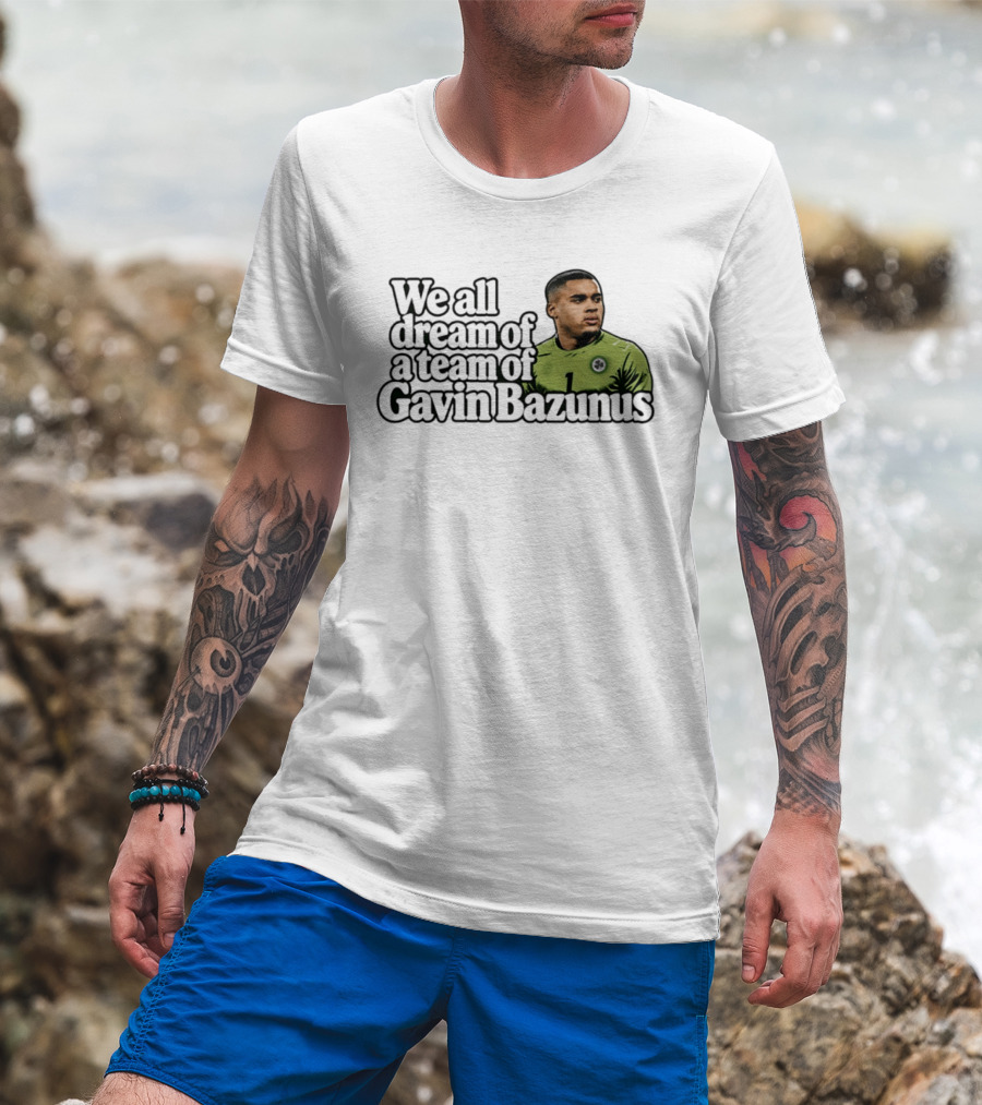 We All Dream Of A Team Of Gavin Bazunus Soccer Fan Favorite T-Shirt
