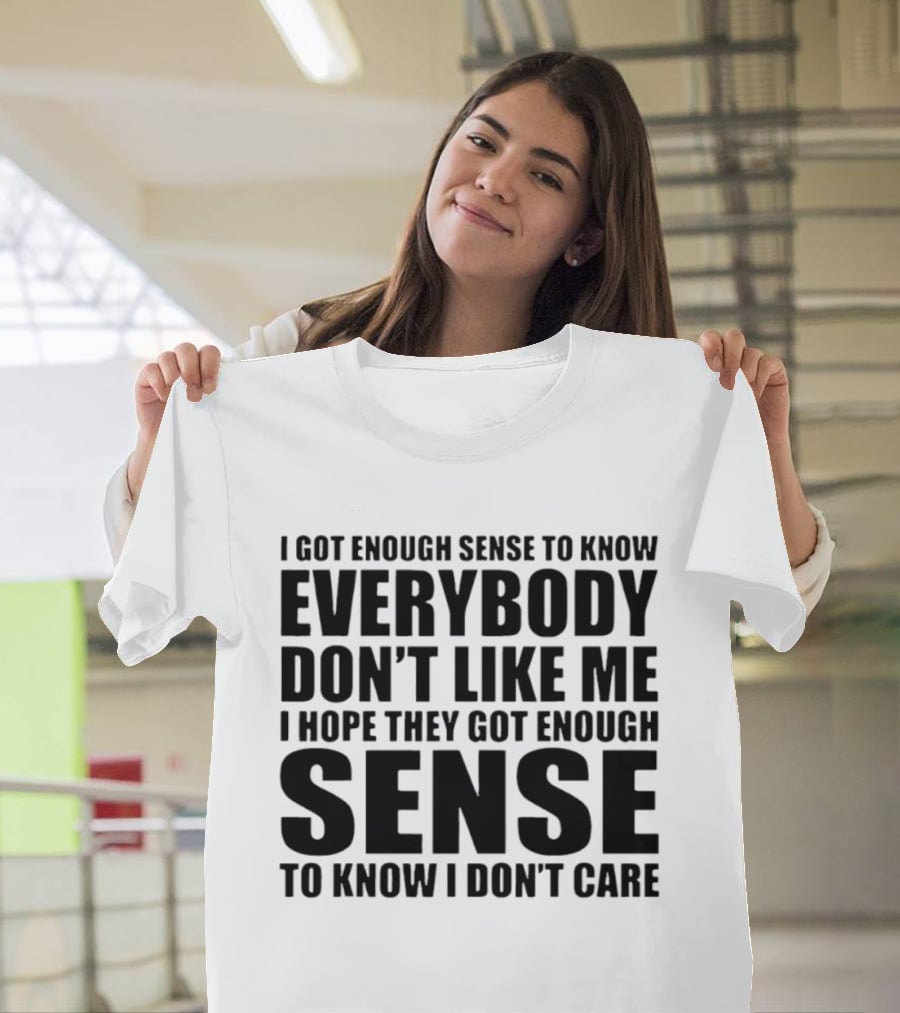 I Got Enough Sense To Know Everybody Don't Like Me I Hope They Got Enough Sense To Know I Don't Care T-Shirt